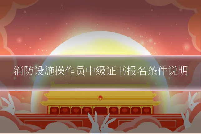 消防设施操作员中级证书报名条件说明