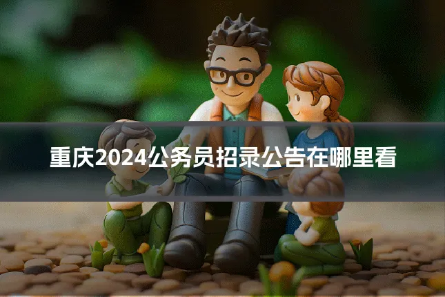 重庆2024公务员招录公告在哪里看