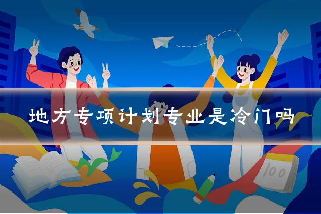 地方专项计划专业是冷门吗