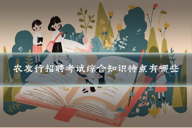 农发行招聘考试综合知识特点有哪些