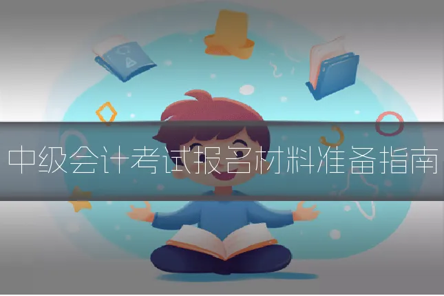 中级会计考试报名材料准备指南