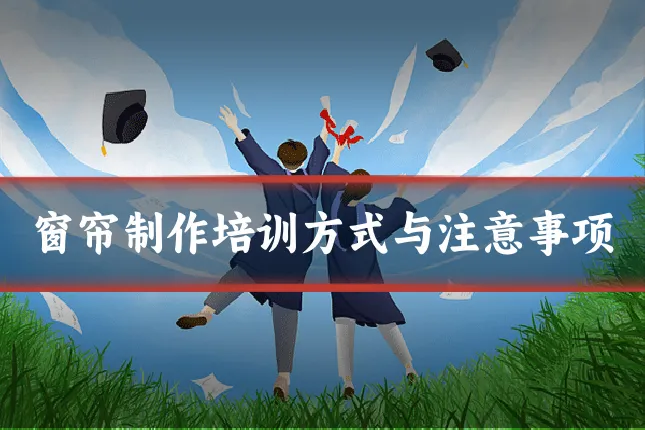 窗帘制作培训方式与注意事项