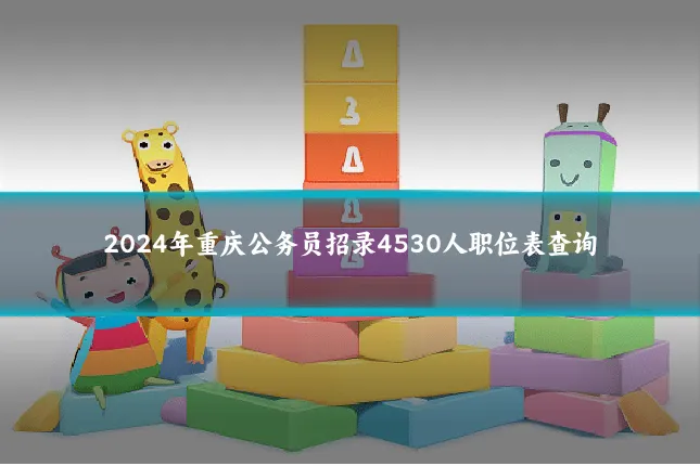 2024年重庆公务员招录4530人职位表查询