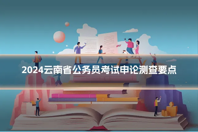 2024云南省公务员考试申论测查要点