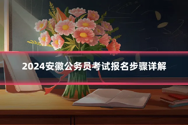 2024安徽公务员考试报名步骤详解