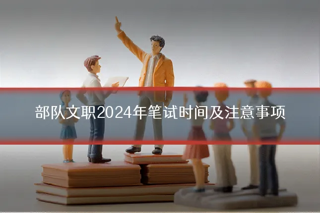 部队文职2024年笔试时间及注意事项