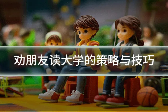 劝朋友读大学的策略与技巧