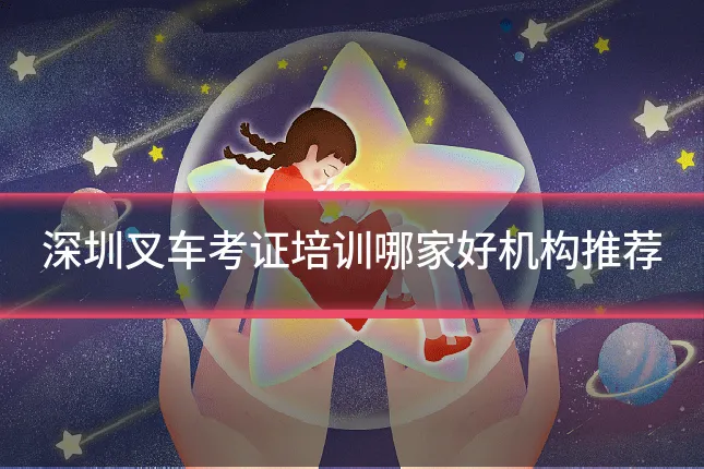 深圳叉车考证培训哪家好机构推荐