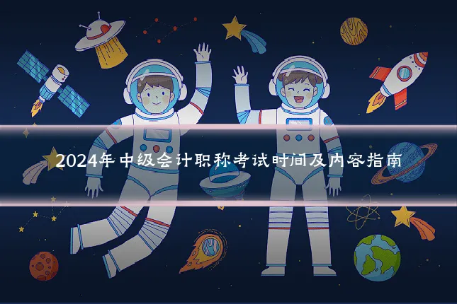 2024年中级会计职称考试时间及内容指南
