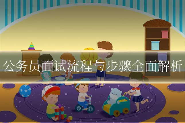 公务员面试流程与步骤全面解析
