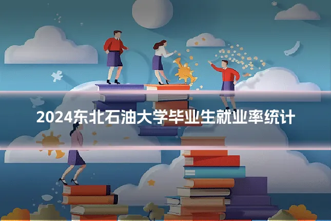 2024东北石油大学毕业生就业率统计