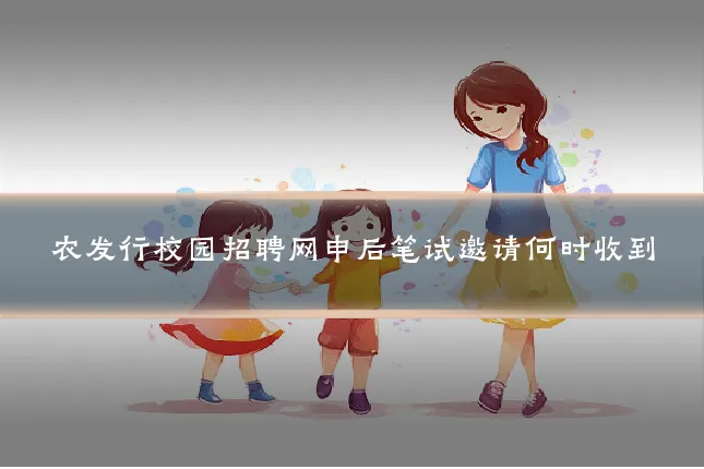 农发行校园招聘网申后笔试邀请何时收到