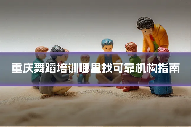 重庆舞蹈培训哪里找可靠机构指南