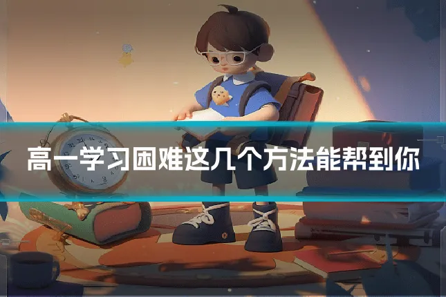 高一学习困难这几个方法能帮到你