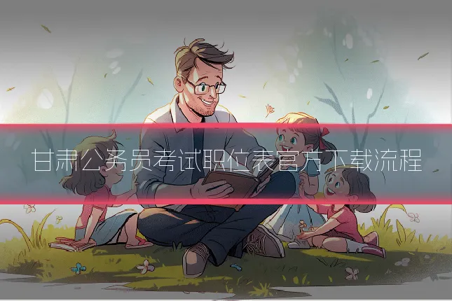 甘肃公务员考试职位表官方下载流程