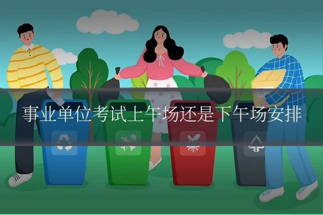 事业单位考试上午场还是下午场安排