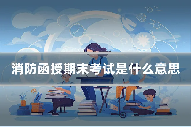 消防函授期末考试是什么意思