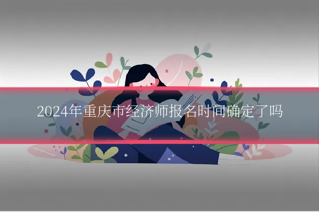 2024年重庆市经济师报名时间确定了吗