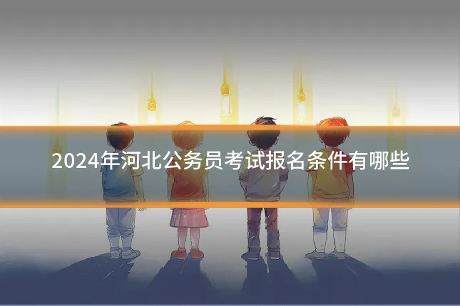 2024年河北公务员考试报名条件有哪些