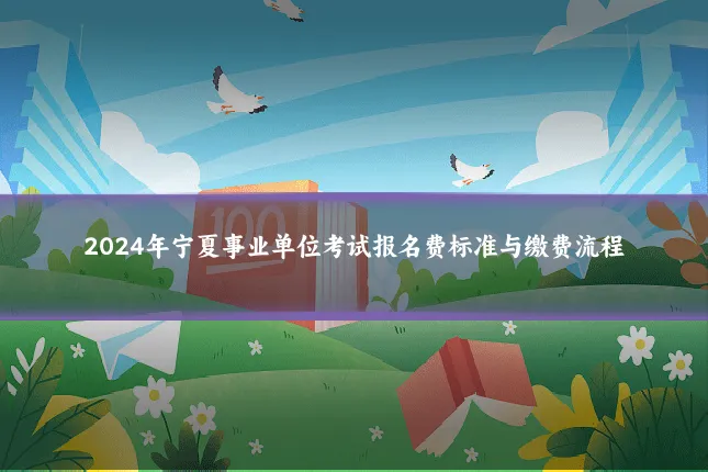 2024年宁夏事业单位考试报名费标准与缴费流程