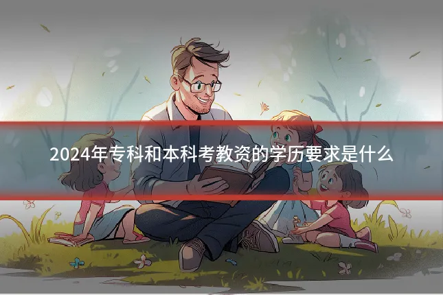 2024年专科和本科考教资的学历要求是什么