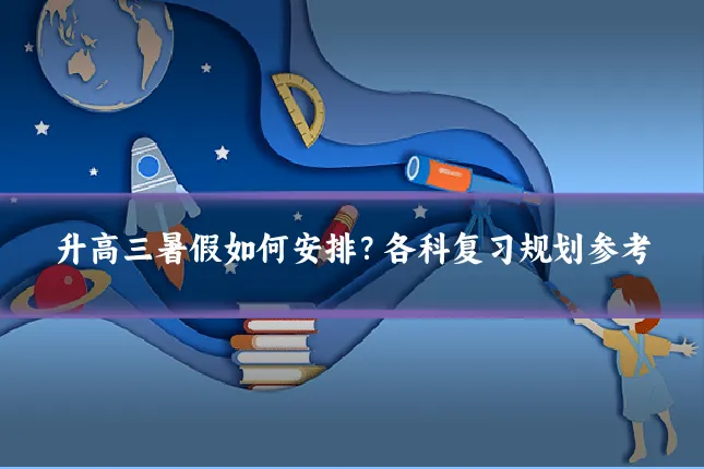 升高三暑假如何安排？各科复习规划参考