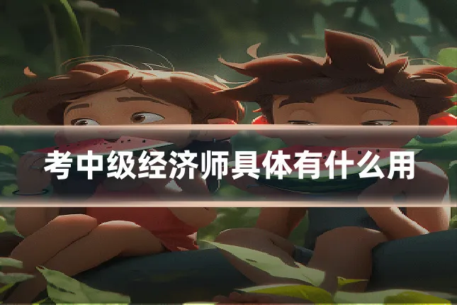 考中级经济师具体有什么用