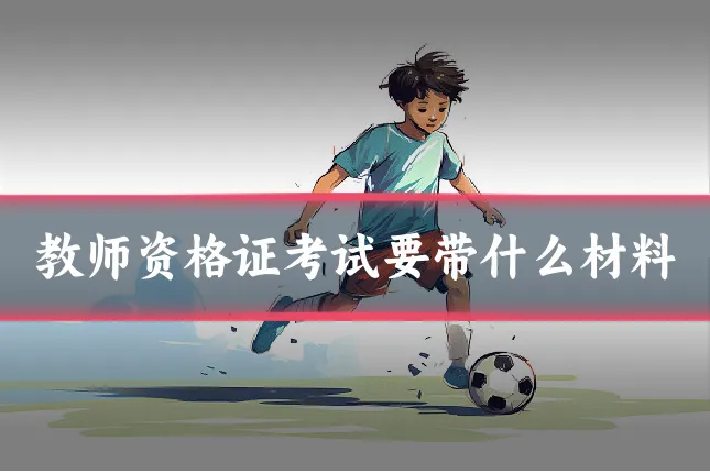 教师资格证考试要带什么材料