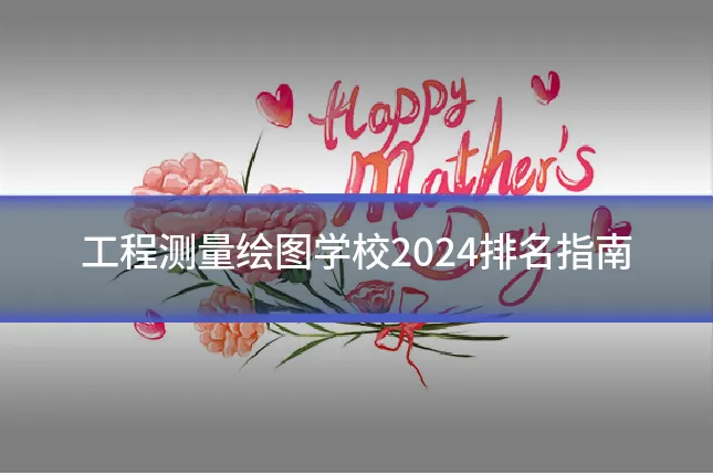 工程测量绘图学校2024排名指南