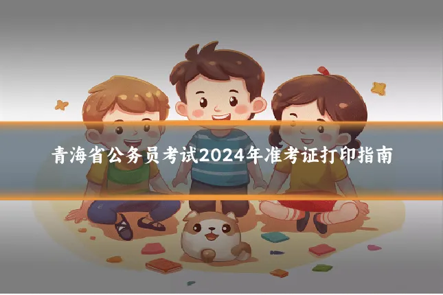 青海省公务员考试2024年准考证打印指南