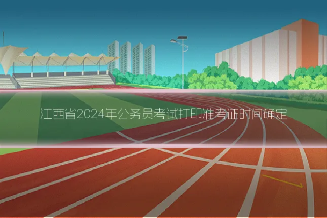 江西省2024年公务员考试打印准考证时间确定