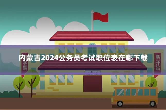 内蒙古2024公务员考试职位表在哪下载