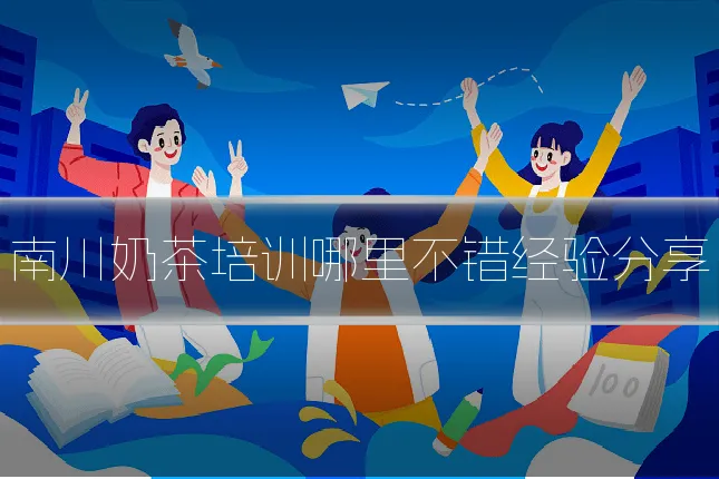 南川奶茶培训哪里不错经验分享