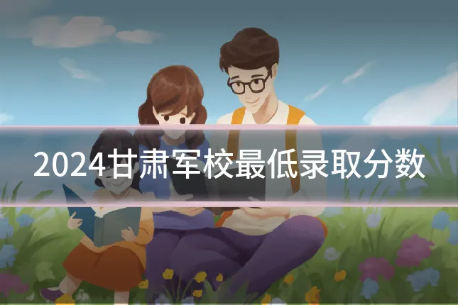 2024甘肃军校最低录取分数