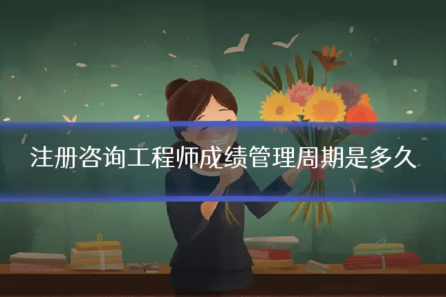 注册咨询工程师成绩管理周期是多久