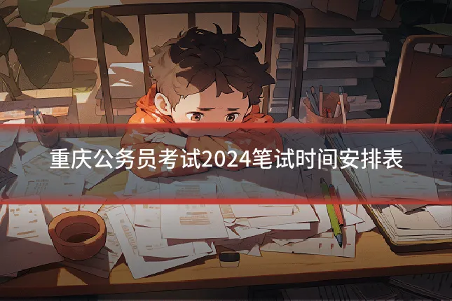 重庆公务员考试2024笔试时间安排表