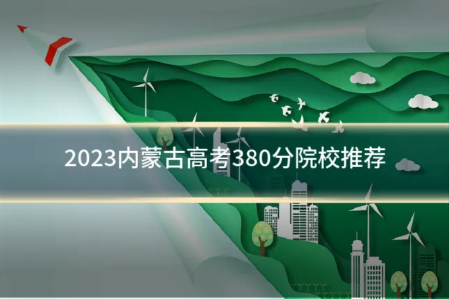 2023内蒙古高考380分院校推荐