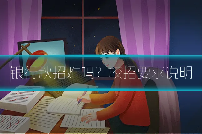 银行秋招难吗？校招要求说明