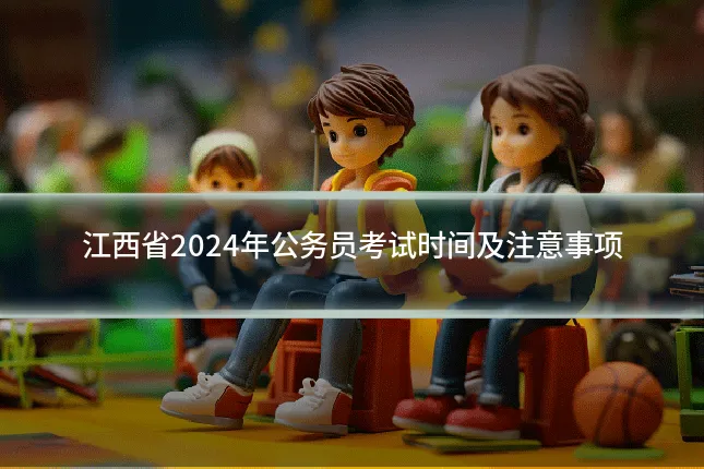 江西省2024年公务员考试时间及注意事项