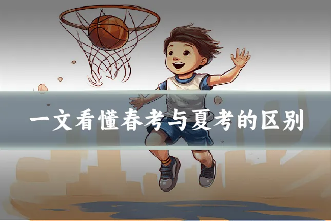 一文看懂春考与夏考的区别