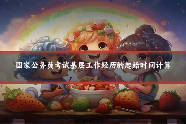 国家公务员考试基层工作经历的起始时间计算