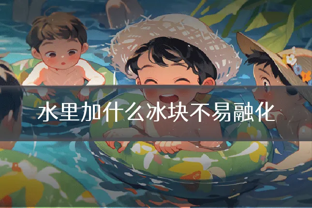 水里加什么冰块不易融化