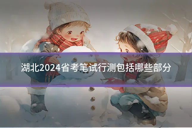 湖北2024省考笔试行测包括哪些部分