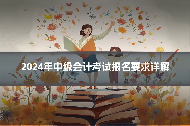 2024年中级会计考试报名要求详解