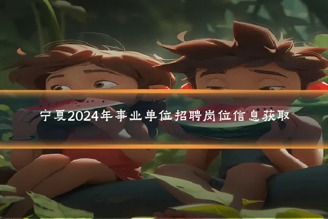 宁夏2024年事业单位招聘岗位信息获取