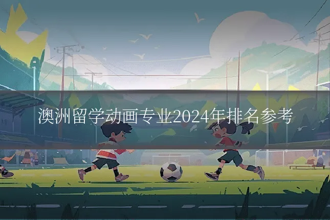 澳洲留学动画专业2024年排名参考