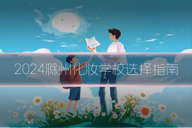2024滁州化妆学校选择指南