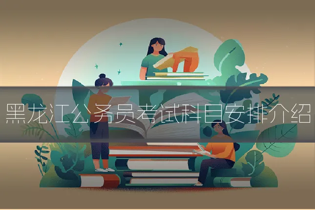 黑龙江公务员考试科目安排介绍