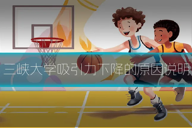 三峡大学吸引力下降的原因说明