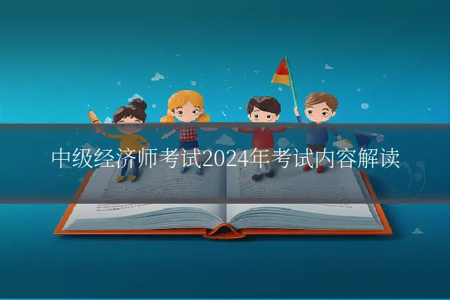 中级经济师考试2024年考试内容解读
